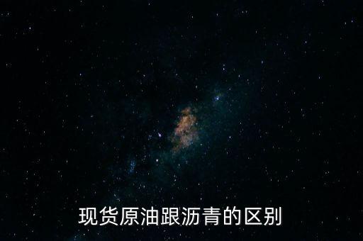 原油什么時(shí)候下架，現(xiàn)貨原油跟瀝青的區(qū)別
