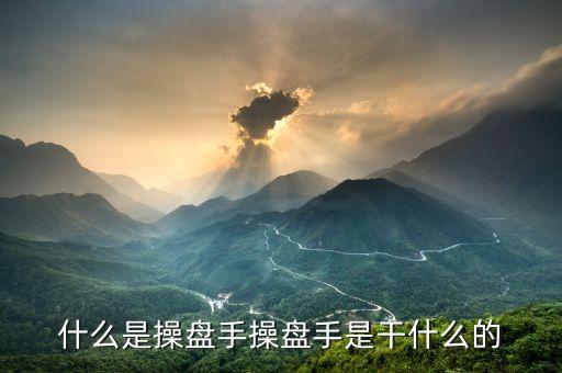 股票操盤手是做什么的，操盤手是干什么的