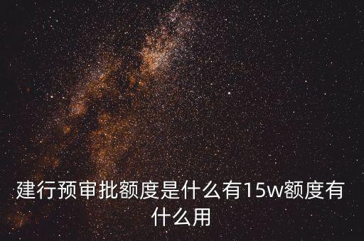 預(yù)審批信用卡分期額度是什么意思，建行預(yù)審批額度是什么有15w額度有什么用