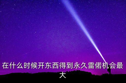 在什么時(shí)候開東西得到永久雷偌機(jī)會最大