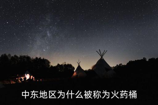 中東為什么成火藥桶，中東地區(qū)為什么被稱為火藥桶