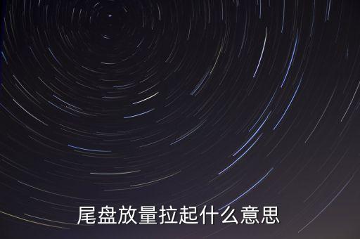 股票拉尾盤什么意思，股票尾盤指的是什么