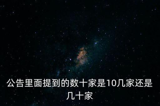 數(shù)十家是什么意思，公告里面提到的數(shù)十家是10幾家還是幾十家
