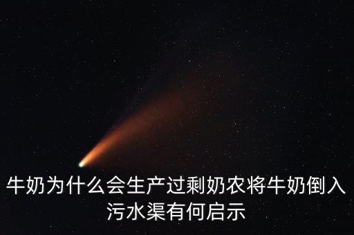奶農(nóng)為什么倒奶，牛奶為什么會生產(chǎn)過剩奶農(nóng)將牛奶倒入污水渠有何啟示