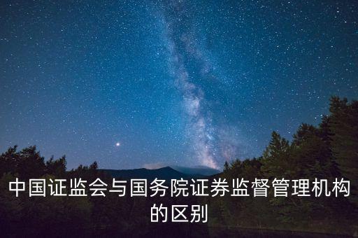中國證監(jiān)會與國務(wù)院證券監(jiān)督管理機(jī)構(gòu)的區(qū)別