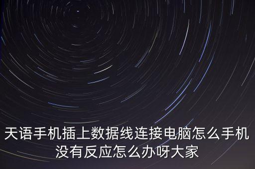 天語手機插上數(shù)據(jù)線連接電腦怎么手機沒有反應(yīng)怎么辦呀大家