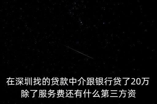在深圳找的貸款中介跟銀行貸了20萬除了服務費還有什么第三方資