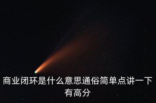 商業(yè)閉環(huán)是什么意思通俗簡單點講一下有高分