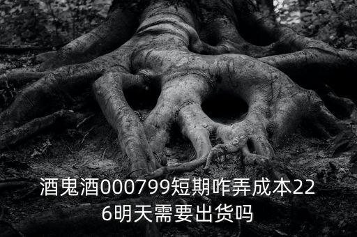 000799酒鬼酒什么時間復牌，酒鬼酒000799短期咋弄成本226明天需要出貨嗎