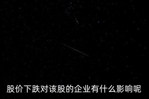 股票下跌對公司有什么影響，股價下跌對上市公司有何影響