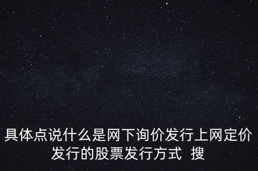 什么是新股網(wǎng)下詢價，具體點說什么是網(wǎng)下詢價發(fā)行上網(wǎng)定價發(fā)行的股票發(fā)行方式  搜