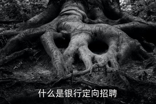什么是銀行招聘，什么是銀行定向招聘