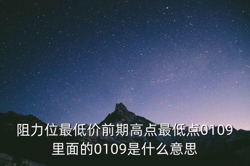 重阻力位什么意思，阻力位最低價(jià)前期高點(diǎn)最低點(diǎn)0109里面的0109是什么意思