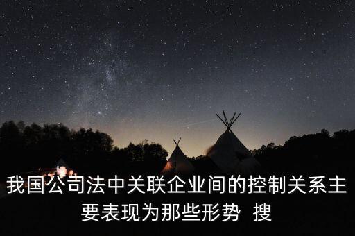 我國公司法中關(guān)聯(lián)企業(yè)間的控制關(guān)系主要表現(xiàn)為那些形勢  搜