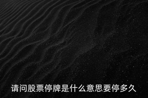 停牌4天什么意思，請(qǐng)問(wèn)股票停牌是什么意思要停多久