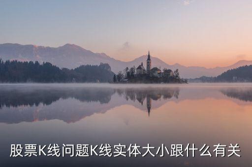股票K線問題K線實體大小跟什么有關