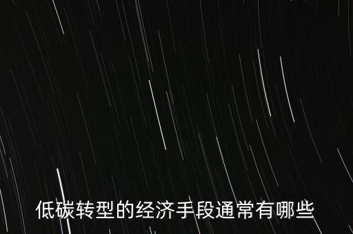 低碳轉(zhuǎn)型的經(jīng)濟手段通常有哪些