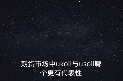 期貨市場中ukoil與usoil哪個更有代表性