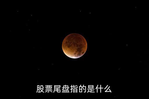 什么叫尾股，股票尾盤指的是什么
