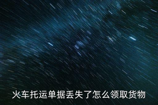 火車托運單據(jù)丟失了怎么領(lǐng)取貨物