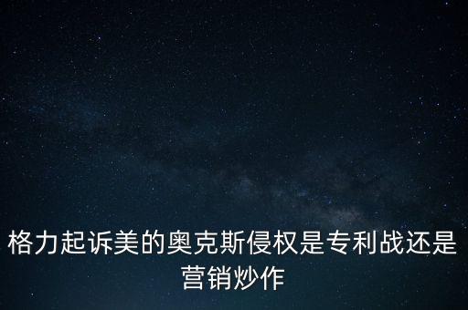 美的侵占格力什么專利，格力起訴美的奧克斯侵權是專利戰(zhàn)還是營銷炒作