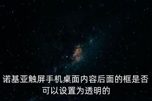 諾基亞觸屏手機桌面內(nèi)容后面的框是否可以設(shè)置為透明的