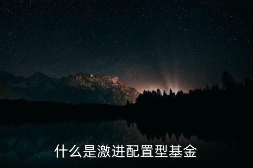什么是配置型基金，什么是激進(jìn)配置型基金