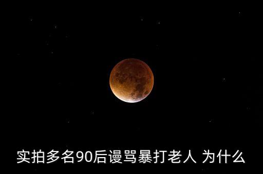 小伙羞辱暴打老太為什么，實(shí)拍多名90后謾罵暴打老人 為什么