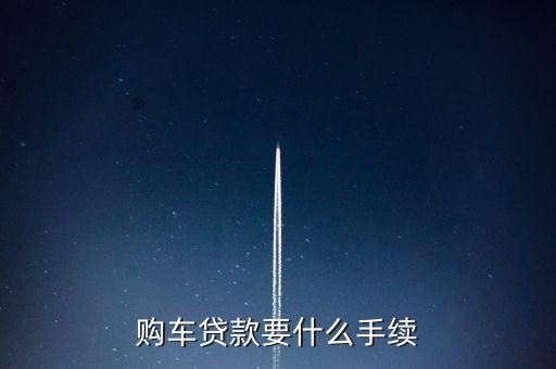 購(gòu)車(chē)貸款要什么手續(xù)