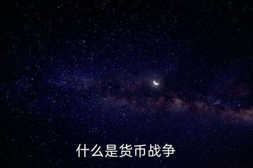 貨幣戰(zhàn)爭說的是什么，什么是貨幣戰(zhàn)爭