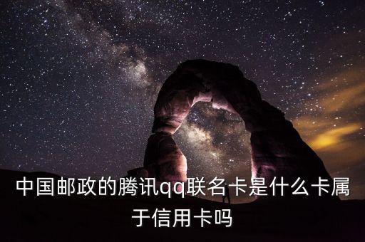 郵政聯(lián)名卡什么意思，中國(guó)郵政的騰訊qq聯(lián)名卡是什么卡屬于信用卡嗎