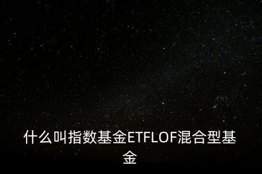 什么叫指數(shù)基金ETFLOF混合型基金