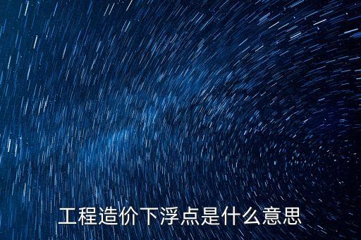 工程總價(jià)下浮9是什么意思，工程造價(jià)浮動(dòng)怎么算拜托各位了 3Q