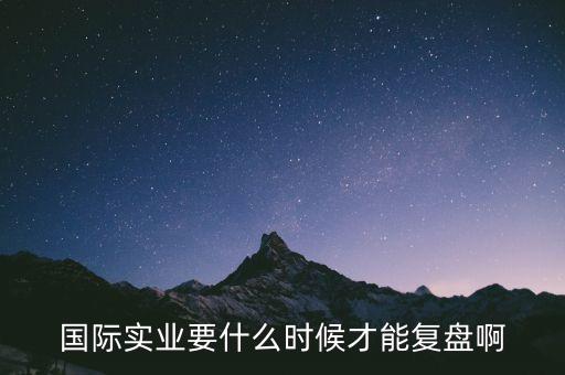 國際什么時候復(fù)牌，國際實業(yè)要什么時候才能復(fù)盤啊