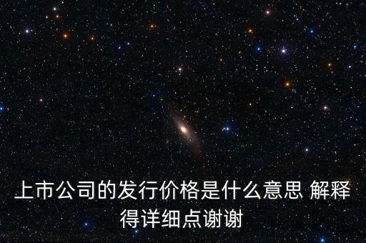 什么叫發(fā)行定價，上市公司的發(fā)行價格是什么意思 解釋得詳細點謝謝
