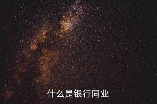 銀行同業(yè)業(yè)務(wù)是什么，什么是銀行同業(yè)業(yè)務(wù)
