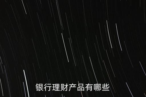 銀行理財產(chǎn)品有哪些