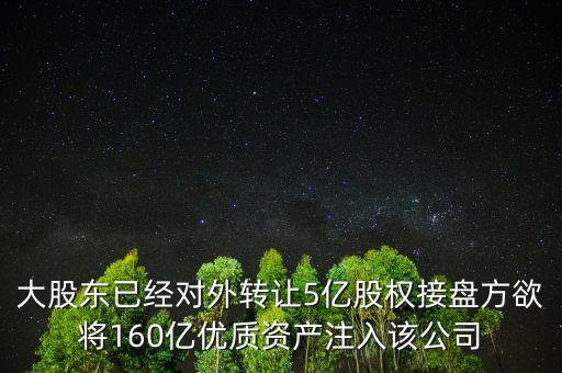 大股東已經(jīng)對外轉讓5億股權接盤方欲將160億優(yōu)質(zhì)資產(chǎn)注入該公司