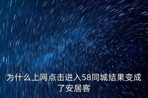 為什么上網(wǎng)點擊進(jìn)入58同城結(jié)果變成了安居客