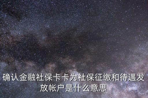 確認(rèn)金融社保卡卡為社保征繳和待遇發(fā)放帳戶是什么意思