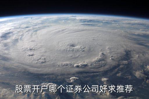 股票開(kāi)戶什么證券公司好，股票開(kāi)戶去哪家證券公司好