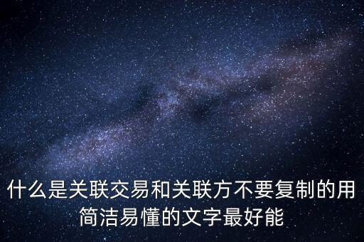 什么是關(guān)聯(lián)交易和關(guān)聯(lián)方不要復(fù)制的用簡潔易懂的文字最好能