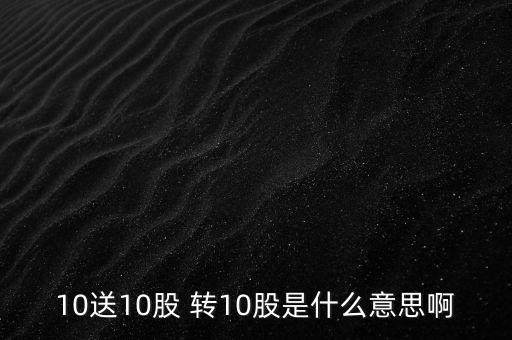 分紅10送10轉(zhuǎn)10股什么意思，10送10股 轉(zhuǎn)10股是什么意思啊