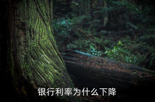 為什么銀行存款利率下調(diào)，銀行利率為什么下降