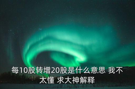 10轉(zhuǎn)20股是什么意思，股票10轉(zhuǎn)20派013是什么意思