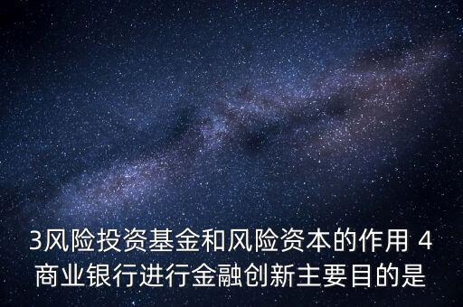 3風(fēng)險(xiǎn)投資基金和風(fēng)險(xiǎn)資本的作用 4商業(yè)銀行進(jìn)行金融創(chuàng)新主要目的是