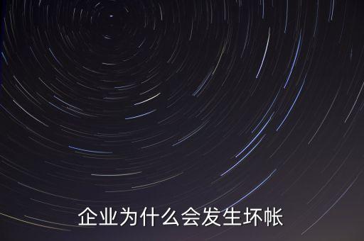 企業(yè)為什么會(huì)發(fā)生壞賬，企業(yè)為什么會(huì)發(fā)生壞帳