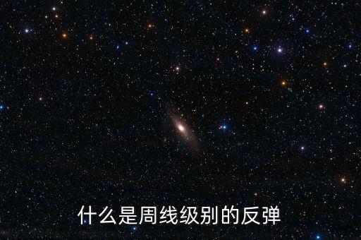 什么是周線級別的反彈，股市中的周級反彈的含義