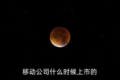 天瓏移動(dòng)什么時(shí)候上市，移動(dòng)公司什么時(shí)候上市的