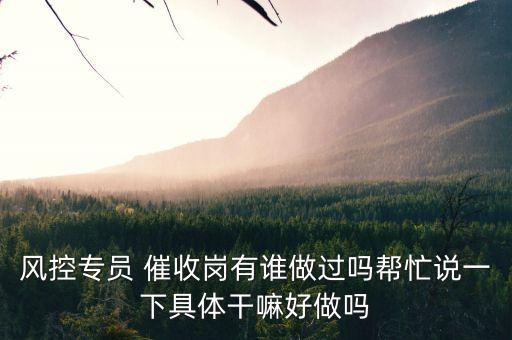 風控專員 催收崗有誰做過嗎幫忙說一下具體干嘛好做嗎